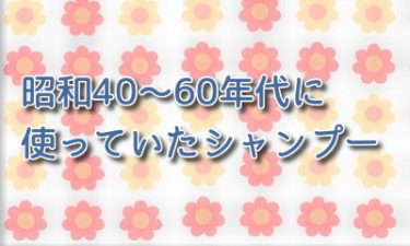 昭和40～60年代に使っていたシャンプー